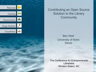 Ben Heet
University of Notre
Dame
Contributing an Open Source
Solution to the Library
Community
The Conference for Entrepreneurial
Librarians
Winston-Salem, NC
 