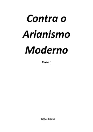 Contra o
Arianismo
Moderno
Parte I.

Willian Orlandi

 