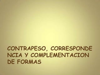 CONTRAPESO, CORRESPONDE
NCIA Y COMPLEMENTACION
DE FORMAS
 