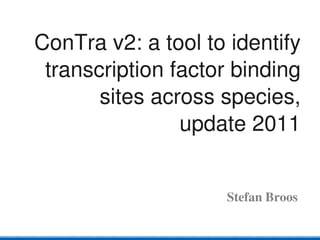 ConTra v2: a tool to identify 
 transcription factor binding 
       sites across species, 
                update 2011


                     Stefan Broos
 