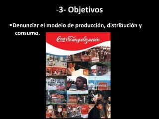 -3- Objetivos
•Denunciar el modelo de producción, distribución y
consumo.
 