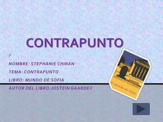 F
NOMBRE: STEPHANIE CHIRAN
TEMA: CONTRAPUNTO
LIBRO: MUNDO DE SOFIA
AUTOR DEL LIBRO:JOSTEIN GAARDER
CONTRAPUNTO
 