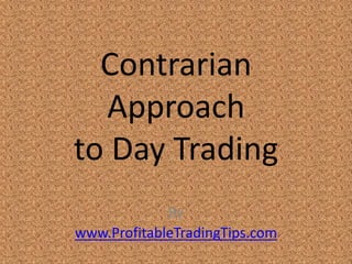Contrarian
  Approach
to Day Trading
             By
www.ProfitableTradingTips.com
 