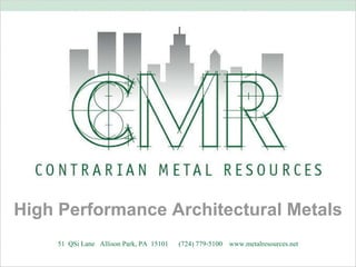 51  QSi Lane  Allison Park, PA  15101  (724) 779-5100  www.metalresources.net High Performance Architectural Metals 