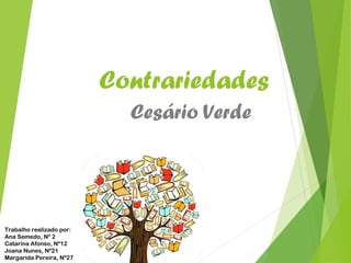 Contrariedades
Cesário Verde
Trabalho realizado por:
Ana Semedo, Nº 2
Catarina Afonso, Nº12
Joana Nunes, Nº21
Margarida Pereira, Nº27
 