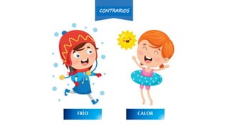 FRÍO CÁLIDOCALIENTECALOR
CONTRARIOS
 