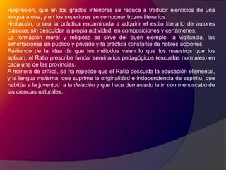 La concertación, que consiste en despertar un debate o certamen entre los alumnos, para llamar la atención de estos sobre los puntos esenciales de  la enseñanza. De esta suerte se excita la emulación, tan “poderosa palanca de la actividad”. Cada alumno tiene su rival  (aemulos), con los que discute los temas de la enseñanza, y del cual debe delatar las fallas del aprendizaje y de su conducta. “Todo respira lucha y ardor bélico.” En el grado superior el certamen consiste en la controversia académica.