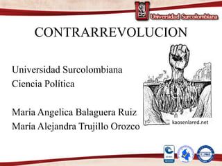CONTRARREVOLUCION
Universidad Surcolombiana
Ciencia Política
María Angelica Balaguera Ruiz
María Alejandra Trujillo Orozco
kaosenlared.net
 