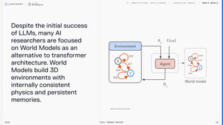 Despite the initial success
of LLMs, many Al
researchers are focused
on World Models as an
alternative to transformer
architecture. World
Models build 3D
environments with
internally consistent
physics and persistent
memories.
World Models
2026 Tech Trends Report 23
 