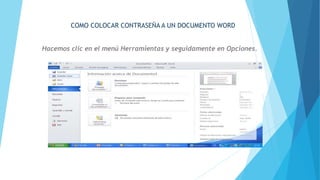 COMO COLOCAR CONTRASEÑA A UN DOCUMENTO WORD
Hacemos clic en el menú Herramientas y seguidamente en Opciones.
 