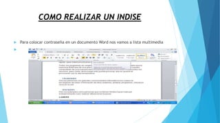 COMO REALIZAR UN INDISE
 Para colocar contraseña en un documento Word nos vamos a lista multimedia

 
