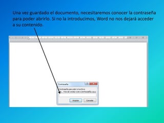 Una vez guardado el documento, necesitaremos conocer la contraseña
para poder abrirlo. Si no la introducimos, Word no nos dejará acceder
a su contenido.

 