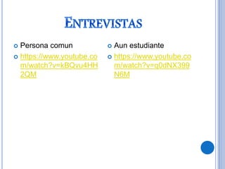  Persona comun
 https://www.youtube.co
m/watch?v=kBQvu4HH
2QM
 Aun estudiante
 https://www.youtube.co
m/watch?v=q0dNX399
N6M
 