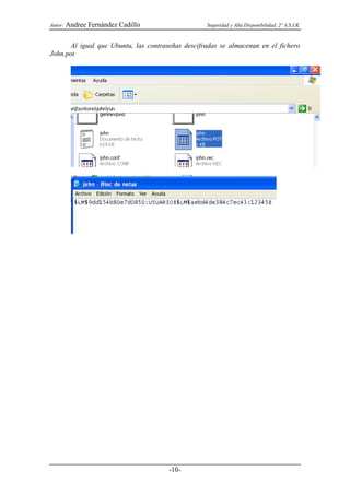 Autor:   Andree Fernández Cadillo                  Seguridad y Alta Disponibilidad. 2º A.S.I.R.


       Al igual que Ubuntu, las contraseñas descifradas se almacenan en el fichero
John.pot




                                       -10-
 