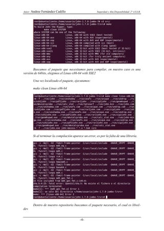 Autor:   Andree Fernández Cadillo                          Seguridad y Alta Disponibilidad. 2º A.S.I.R.




       Buscamos el paquete que necesitamos para compilar, en nuestro caso es una
versión de 64bits, elegimos el Linux-x86-64 with SSE2

          Una vez localizado el paquete, ejecutamos:

          make clean Linux-x86-64




          Si al terminar la compilación aparece un error, es por la falta de una librería.




          Dentro de nuestro repositorio buscamos el paquete necesario, el cual es libssl-
dev


                                              -4-
 