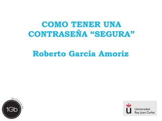 COMO TENER UNA 
CONTRASEÑA “SEGURA” 
Roberto García Amoriz 
 