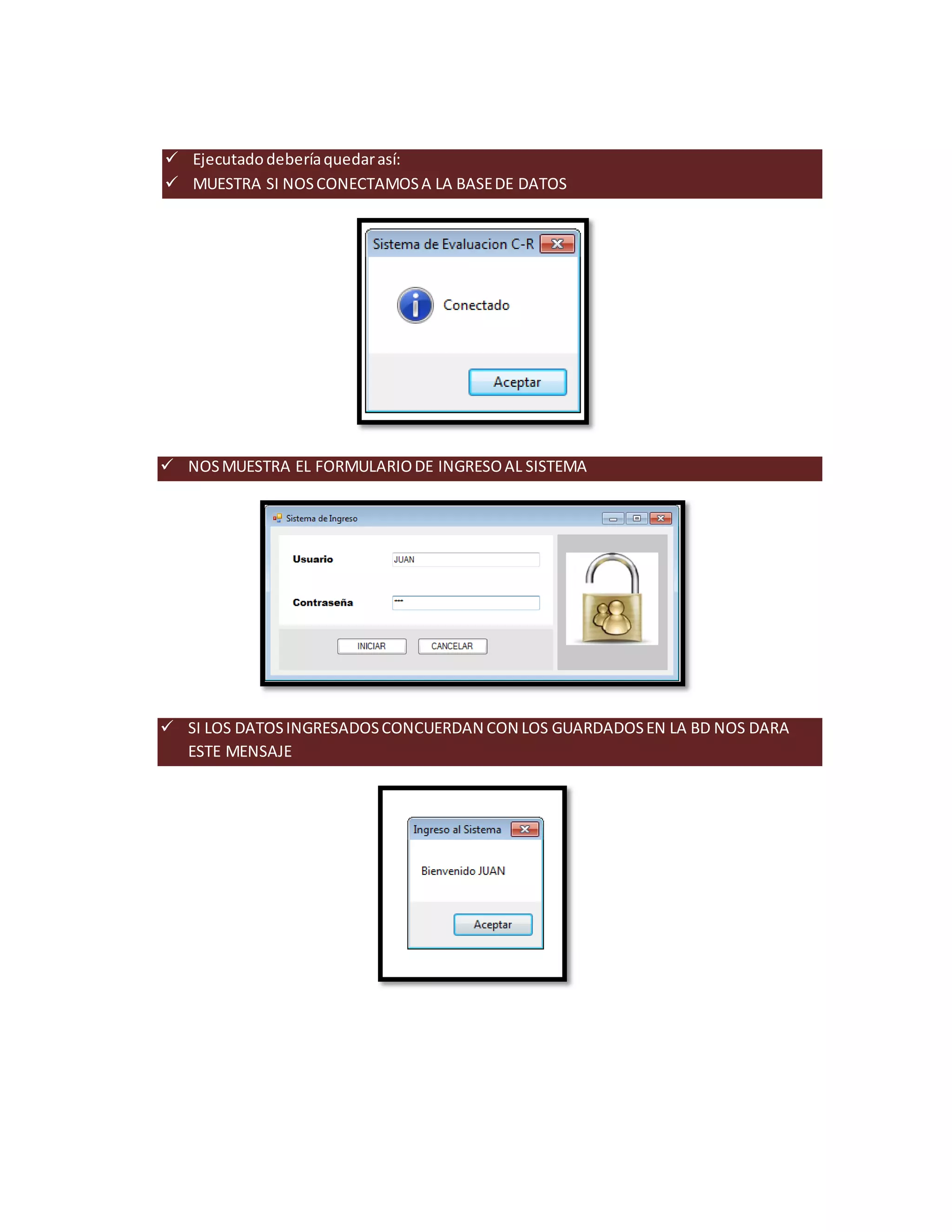  Ejecutado debería quedar así:
MUESTRA SI NOS CONECTAMOS A LA BASE DE DATOS
NOS MUESTRA EL FORMULARIO DE INGRESO AL SISTEMA
SI LOS DATOS INGRESADOS CONCUERDAN CON LOS GUARDADOS EN LA BD NOS DARA
ESTE MENSAJE