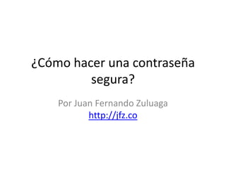 ¿Cómo hacer una contraseña segura? Por Juan Fernando Zuluagahttp://jfz.co 