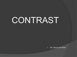 CONTRAST By: Devon and Ryan 