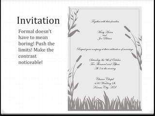 Invitation	
  
Formal	
  doesn’t	
  
have	
  to	
  mean	
  
boring!	
  Push	
  the	
  
limits!	
  Make	
  the	
  
contrast	
  
noticeable!	
  
 