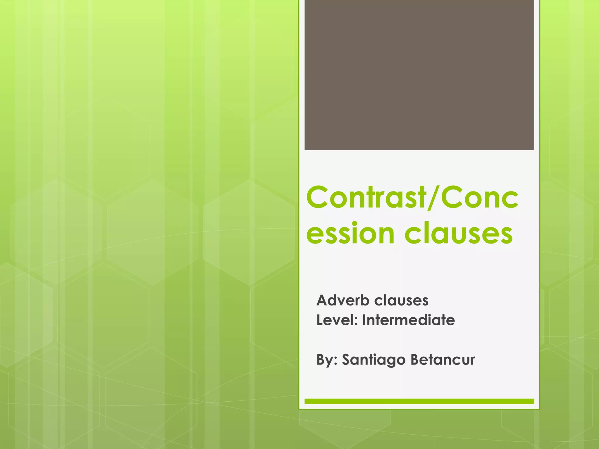 Contrast/Conc
ession clauses
Adverb clauses
Level: Intermediate
By: Santiago Betancur