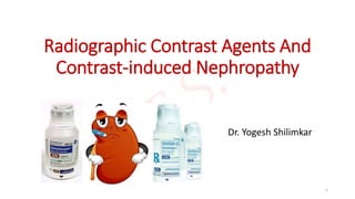 Radiographic Contrast Agents And
Contrast-induced Nephropathy
Dr. Yogesh Shilimkar
1
 