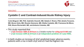 • This study reported that
• a CyC increase <10% at 24 hours is a reliable marker for ruling out CI-AKI and
• a CyC increase ≥10% at 24 hours is an independent predictor of 1-year MAE.
• In both studies an increase of sCyC predicted major adverse events;
patients with a rise in both sCyC and sCr had the highest risk.
51
 