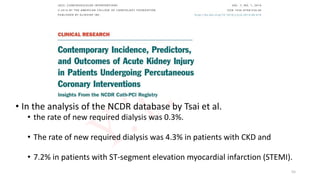 • In the analysis of the NCDR database by Tsai et al.
• the rate of new required dialysis was 0.3%.
• The rate of new required dialysis was 4.3% in patients with CKD and
• 7.2% in patients with ST-segment elevation myocardial infarction (STEMI).
55
 