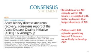 • Resolution of an AKI
episode within 48
hours is associated with
better outcomes than
longer durations of AKI.
• Patients with AKI
episodes persisting
beyond 7 days are
more likely to develop
CKD.
57
 