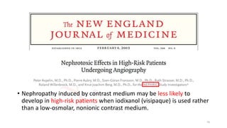 • Nephropathy induced by contrast medium may be less likely to
develop in high-risk patients when iodixanol (visipaque) is used rather
than a low-osmolar, nonionic contrast medium.
70
 
