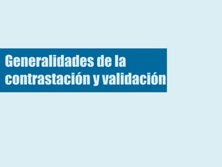 Generalidades de la
contrastación y validación
 