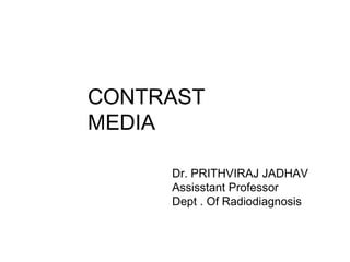 CONTRAST
MEDIA
Dr. PRITHVIRAJ JADHAV
Assisstant Professor
Dept . Of Radiodiagnosis
 