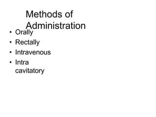 Methods of
Administration
• Orally
• Rectally
• Intravenous
• Intra
cavitatory
 