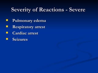 Severity of Reactions - Severe  Pulmonary edema  Respiratory arrest  Cardiac arrest  Seizures   