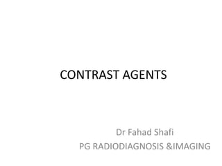 CONTRAST AGENTS
Dr Fahad Shafi
PG RADIODIAGNOSIS &IMAGING
 
