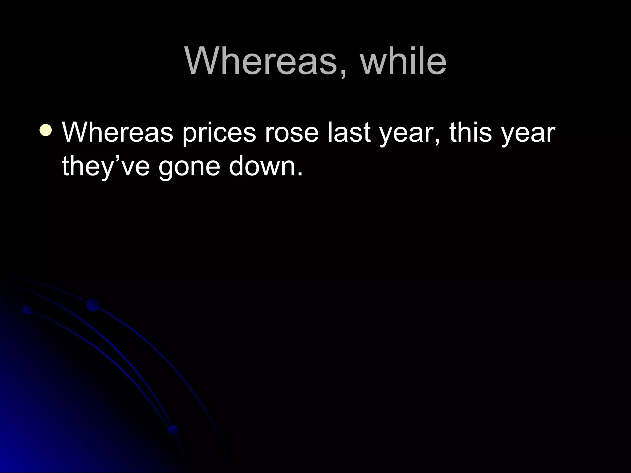 Whereas, while Whereas prices rose last year, this year they’ve gone down.  