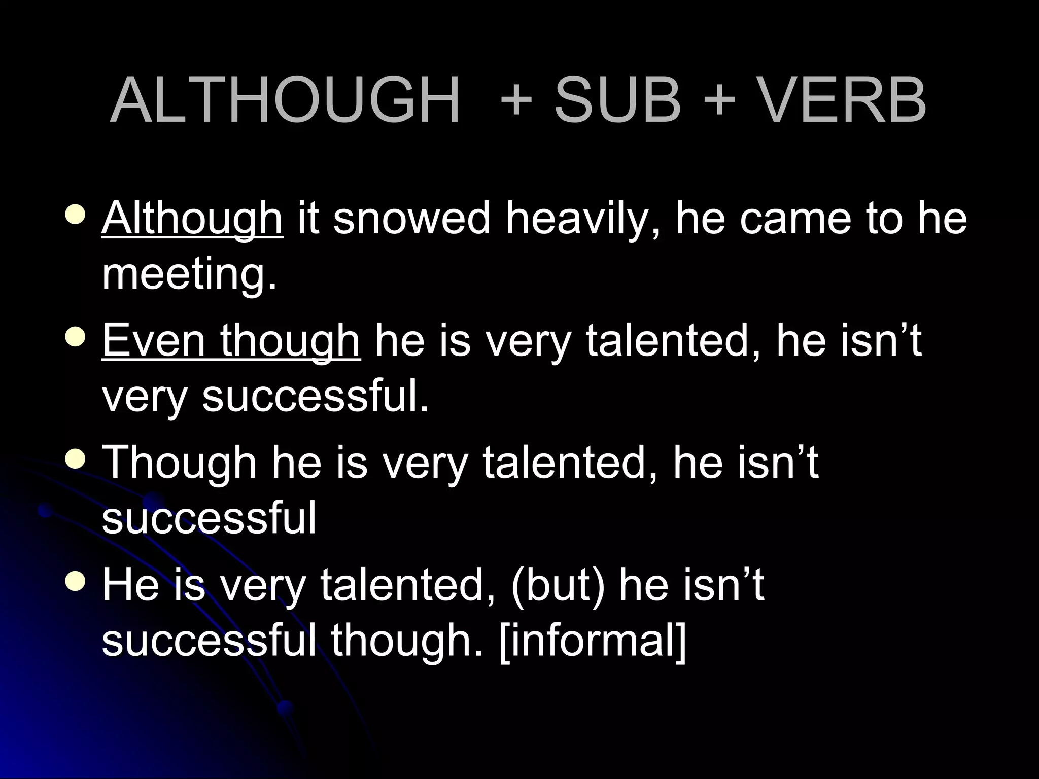 ALTHOUGH  + SUB + VERB Although  it snowed heavily, he came to he meeting.  Even though  he is very talented, he isn’t very successful.  Though he is very talented, he isn’t successful He is very talented, (but) he isn’t successful though. [informal]  