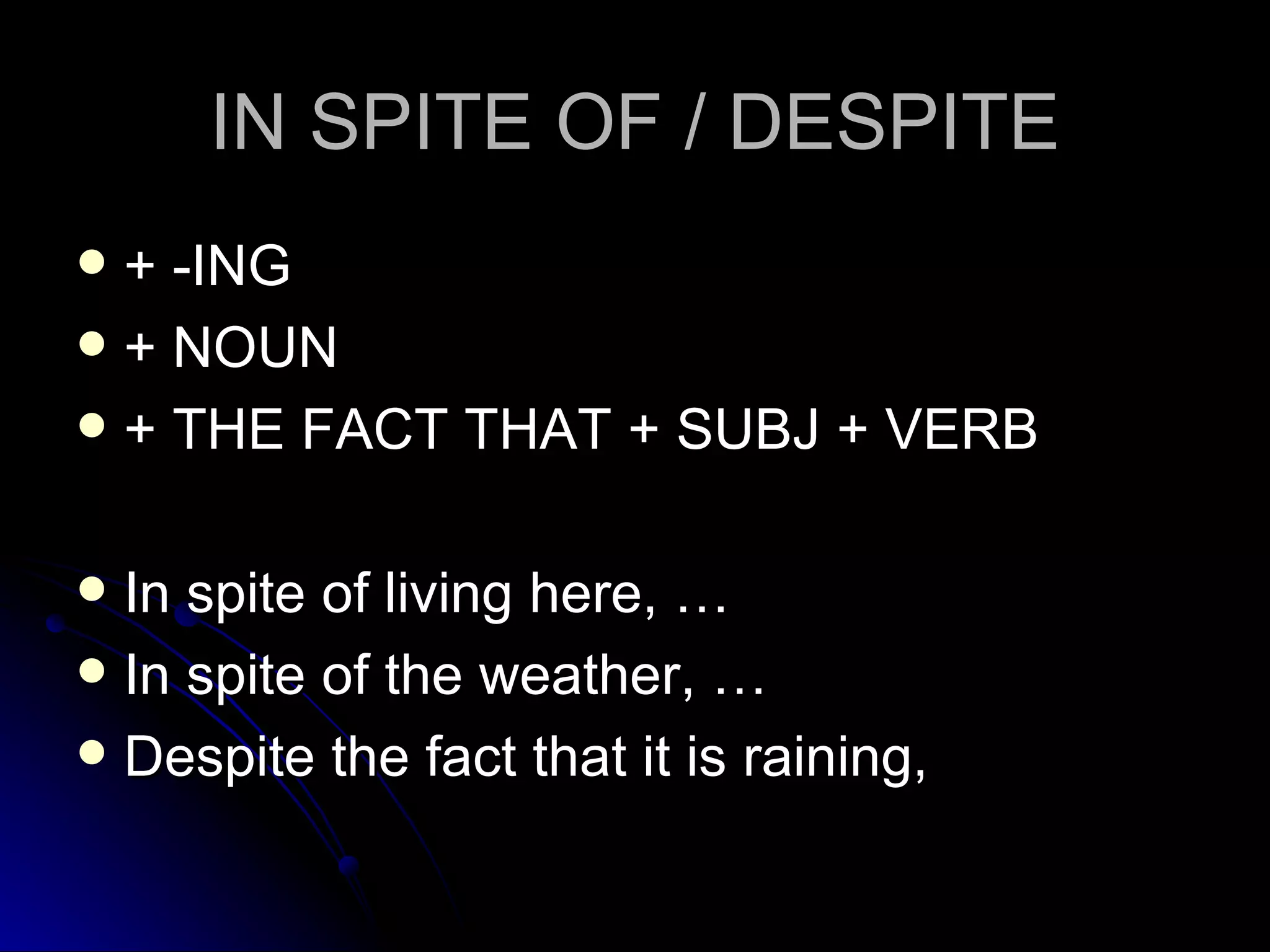 IN SPITE OF / DESPITE + -ING + NOUN + THE FACT THAT + SUBJ + VERB In spite of living here, … In spite of the weather, … Despite the fact that it is raining,  