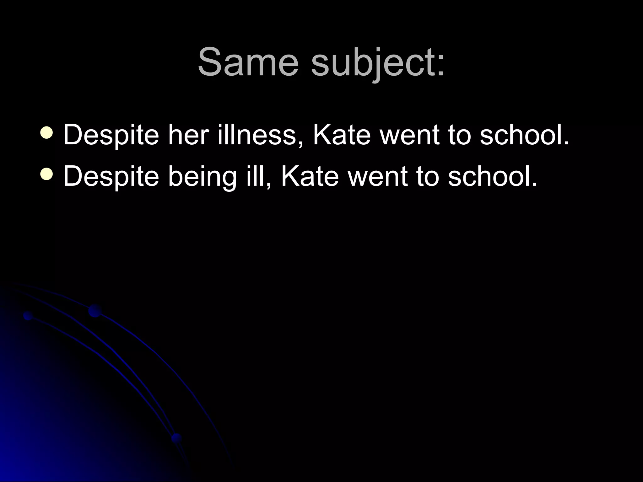 Same subject: Despite her illness, Kate went to school.  Despite being ill, Kate went to school.  