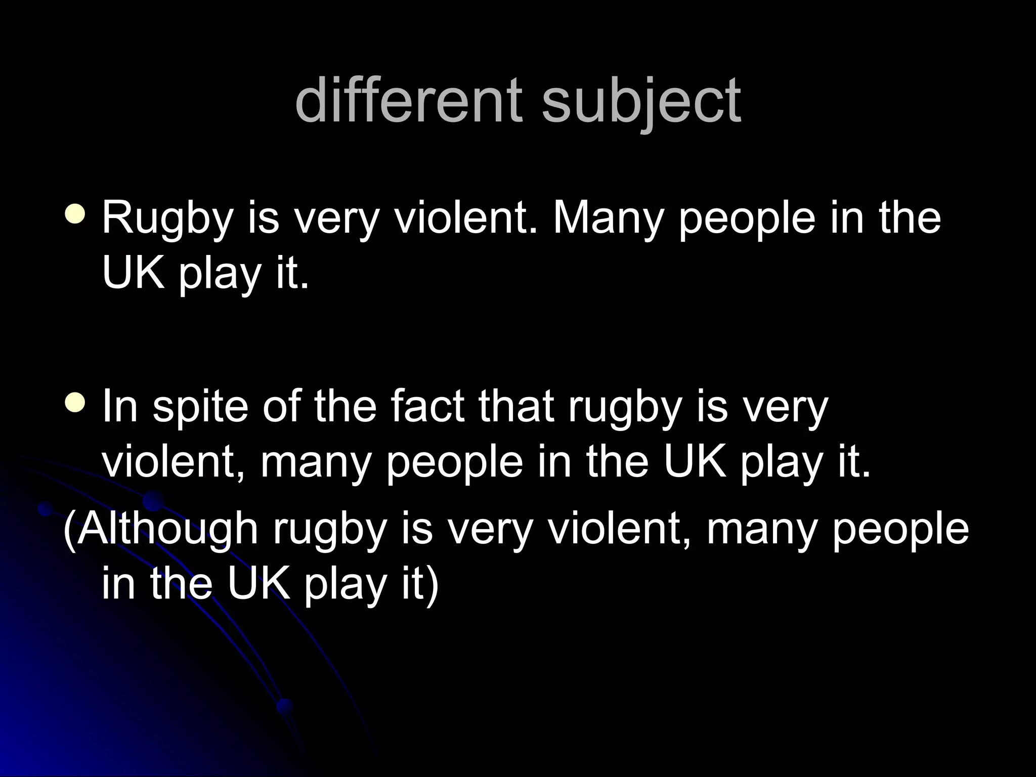 different subject Rugby is very violent. Many people in the UK play it.  In spite of the fact that rugby is very violent, many people in the UK play it.  (Although rugby is very violent, many people in the UK play it) 
