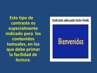 Este tipo de
   contraste es
  especialmente
indicado para los
    contenidos
 textuales, en los
 que debe primar
  la facilidad de
      lectura.
 