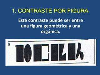 1. CONTRASTE POR FIGURA
 Este contraste puede ser entre
  una figura geométrica y una
            orgánica.
 