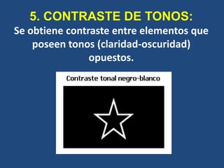 5. CONTRASTE DE TONOS:
Se obtiene contraste entre elementos que
    poseen tonos (claridad-oscuridad)
                opuestos.
 