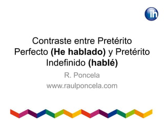 Contraste entre Pretérito
Perfecto (He hablado) y Pretérito
Indefinido (hablé)
R. Poncela
www.raulponcela.com
 