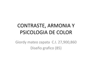 CONTRASTE, ARMONIA Y PSICOLOGIA DE COLOR 
Giordy mateo zapata C.I. 27,900,860 
Diseño grafico (85)  