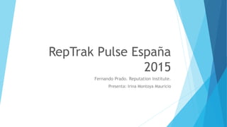 RepTrak Pulse España
2015
Fernando Prado. Reputation Institute.
Presenta: Irina Montoya Mauricio
 