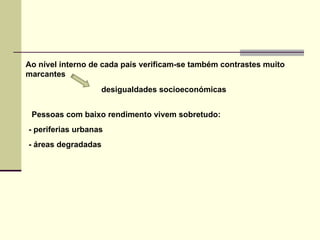Ao nível interno de cada país verificam-se também contrastes muito marcantes desigualdades socioeconómicas  - periferias urbanas - áreas degradadas  Pessoas com baixo rendimento vivem sobretudo: 