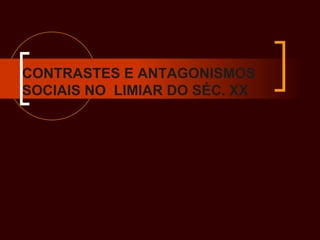 CONTRASTES E ANTAGONISMOS SOCIAIS NO  LIMIAR DO SÉC. XX 