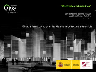 El urbanismo como premisa de una arquitectura sostenible “ Contrastes Urbanísticos” San Bartolomé, octubre de 2008 José Luis Barrero Peñalver 