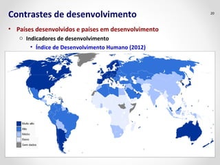 Contrastes de desenvolvimento
• Países desenvolvidos e países em desenvolvimento
o Indicadores de desenvolvimento
• Índice de Desenvolvimento Humano (2012)
20
 